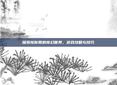 探索按你胃的奇幻世界，游戏攻略与技巧