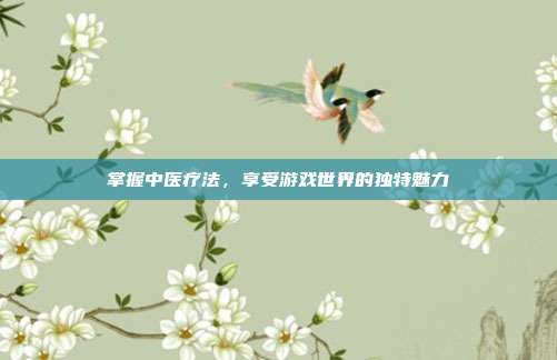 掌握中医疗法，享受游戏世界的独特魅力