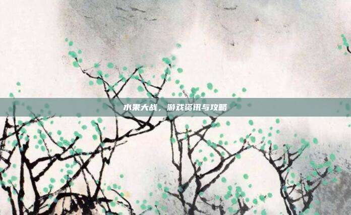 水果大战，游戏资讯与攻略