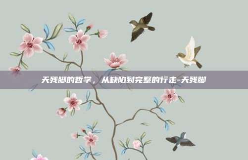 天残脚的哲学,从缺陷到完整的行走-天残脚
