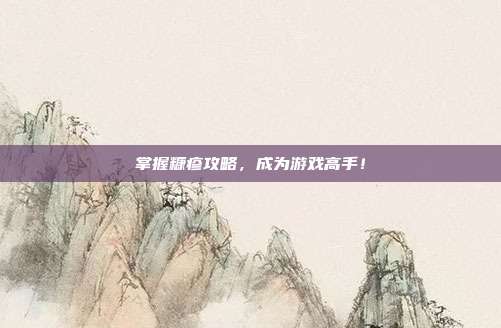 掌握糠疹攻略,成为游戏高手!