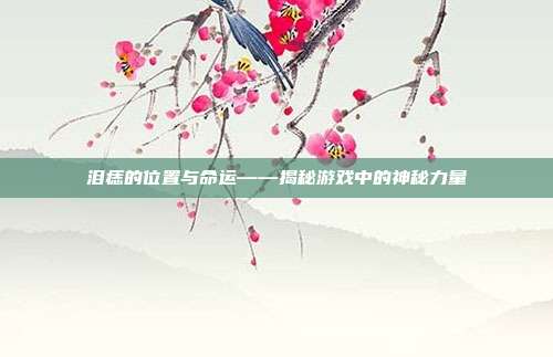 泪痣的位置与命运——揭秘游戏中的神秘力量