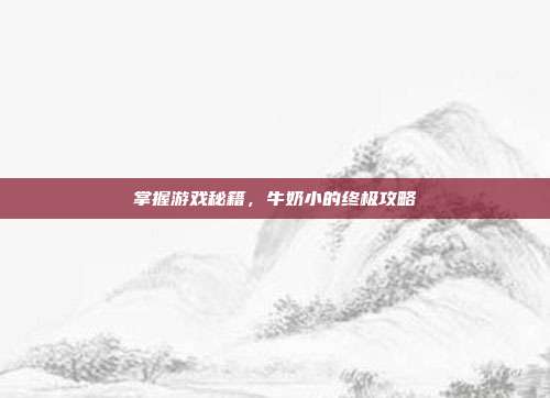 掌握游戏秘籍，牛奶小的终极攻略