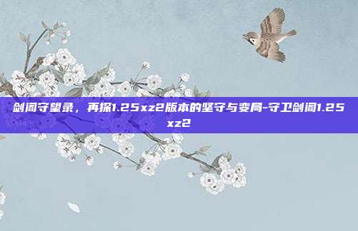 剑阁守望录,再探1.25xz2版本的坚守与变局-守卫剑阁1.25xz2