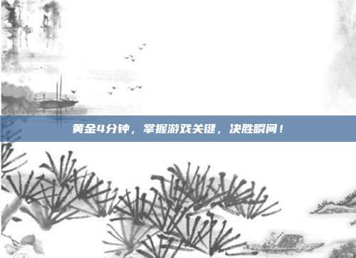 黄金4分钟，掌握游戏关键，决胜瞬间！