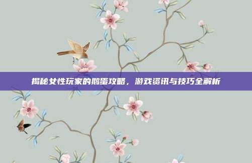 揭秘女性玩家的鹅蛋攻略，游戏资讯与技巧全解析