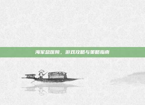 海军总医院，游戏攻略与策略指南