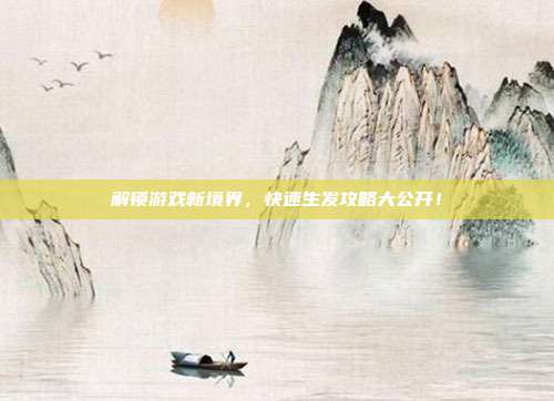 解锁游戏新境界，快速生发攻略大公开！