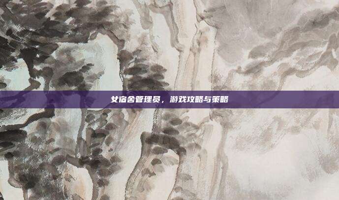 女宿舍管理员，游戏攻略与策略