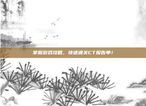 掌握游戏攻略,快速通关CT报告单!