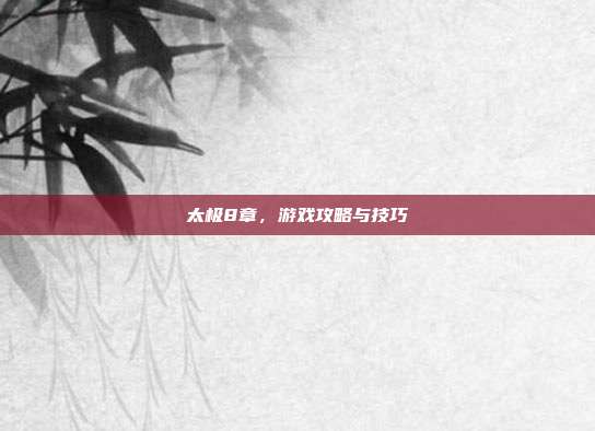 太极8章，游戏攻略与技巧