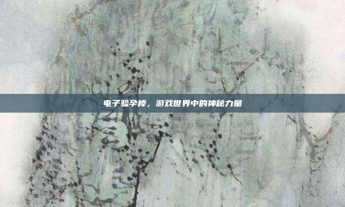 电子验孕棒，游戏世界中的神秘力量
