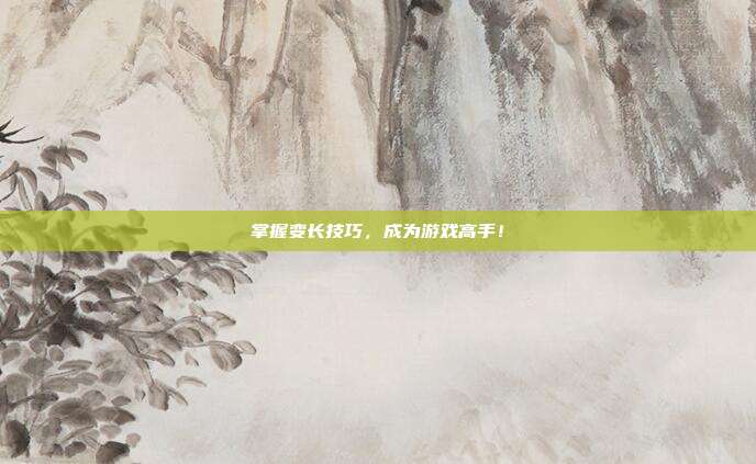 掌握变长技巧，成为游戏高手！