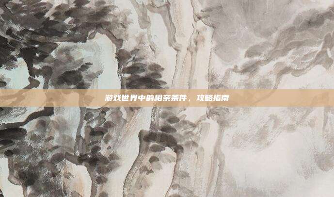 游戏世界中的相亲条件，攻略指南
