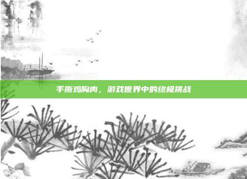手撕鸡胸肉，游戏世界中的终极挑战