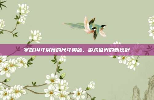 掌握14寸屏幕的尺寸奥秘，游戏世界的新视野