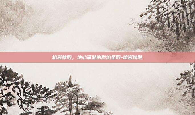 熔岩神殿，地心深处的烈焰圣殿-熔岩神殿