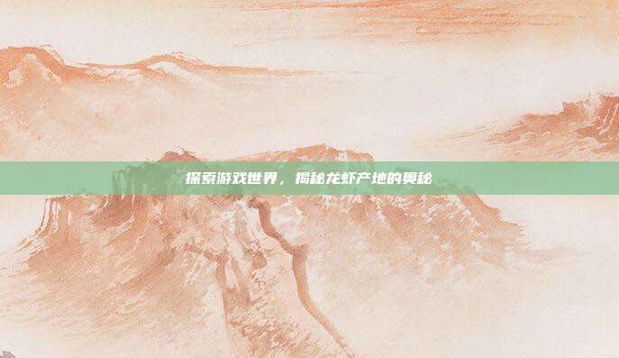 探索游戏世界，揭秘龙虾产地的奥秘
