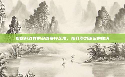 揭秘游戏界的多图拼接艺术，提升游戏体验的秘诀