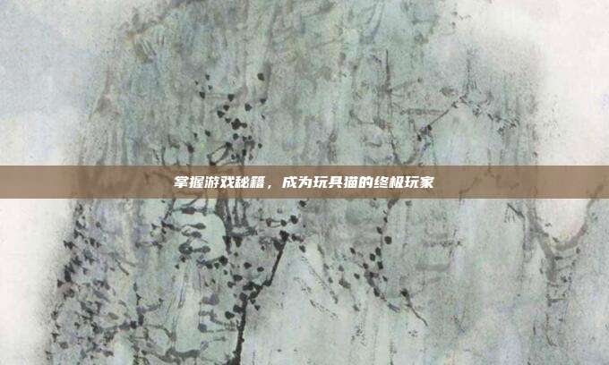 掌握游戏秘籍，成为玩具猫的终极玩家