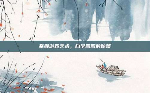 掌握游戏艺术,自学画画的秘籍