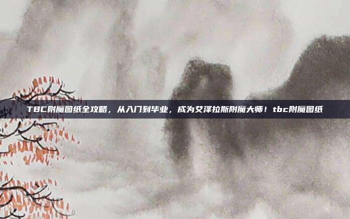 TBC附魔图纸全攻略，从入门到毕业，成为艾泽拉斯附魔大师！tbc附魔图纸