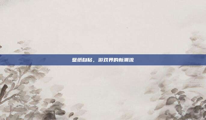 壁纸自粘,游戏界的新潮流