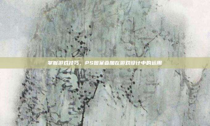 掌握游戏技巧,PS图案叠加在游戏设计中的运用
