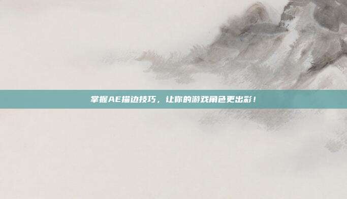 掌握AE描边技巧,让你的游戏角色更出彩!