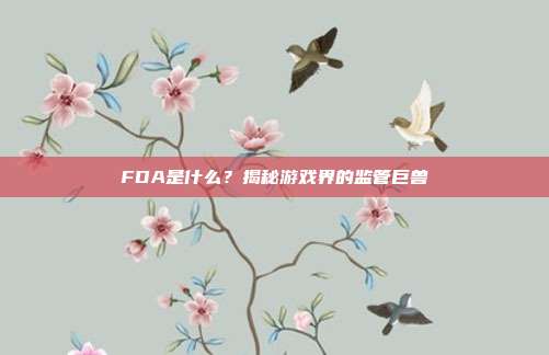 FDA是什么？揭秘游戏界的监管巨兽