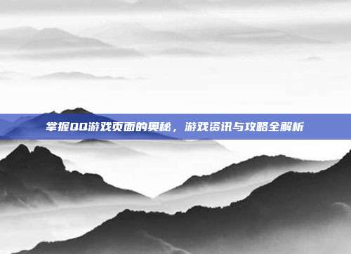 掌握QQ游戏页面的奥秘,游戏资讯与攻略全解析