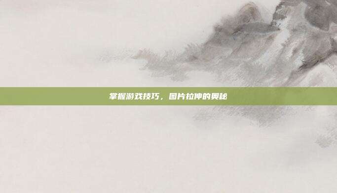 掌握游戏技巧,图片拉伸的奥秘