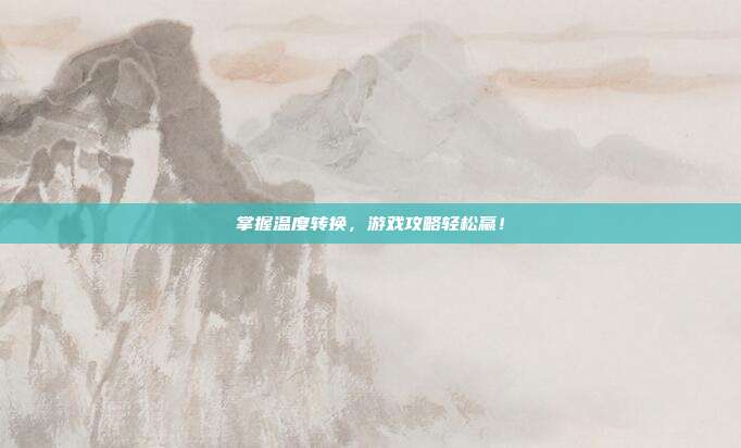 掌握温度转换,游戏攻略轻松赢!