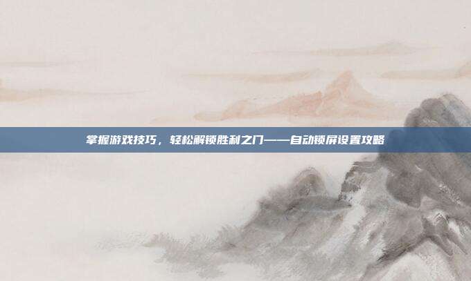 掌握游戏技巧,轻松解锁胜利之门——自动锁屏设置攻略