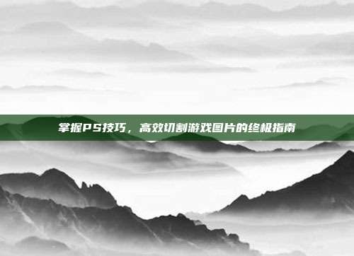 掌握PS技巧，高效切割游戏图片的终极指南