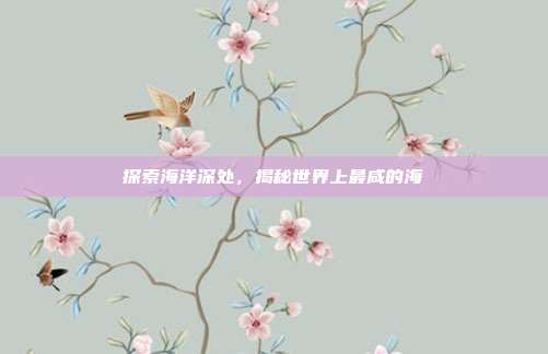 探索海洋深处，揭秘世界上最咸的海