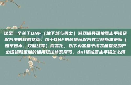 这是一个关于DNF（地下城与勇士）游戏道具孤独意志手镯获取方法的攻略文章。由于DNF的装备获取方式会随版本更新（如军团本、攻坚战等）而变化，以下内容基于该装备常见的产出逻辑和近期的通用玩法体系撰写。dnf孤独意志手镯怎么得
