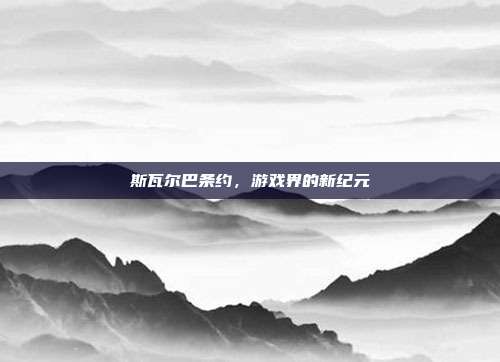 斯瓦尔巴条约，游戏界的新纪元