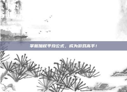 掌握加权平均公式，成为游戏高手！