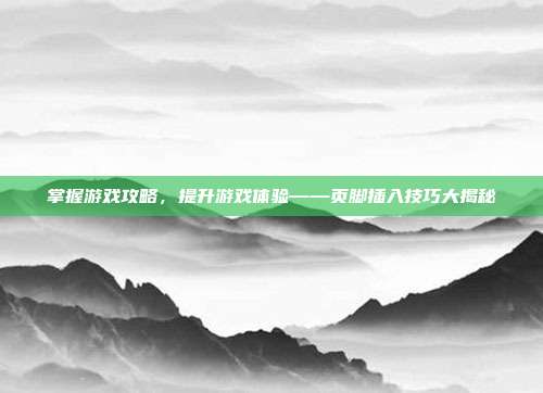 掌握游戏攻略，提升游戏体验——页脚插入技巧大揭秘
