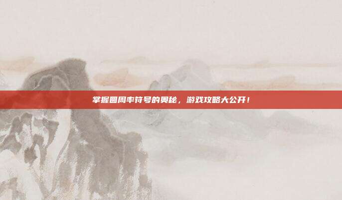 掌握圆周率符号的奥秘，游戏攻略大公开！
