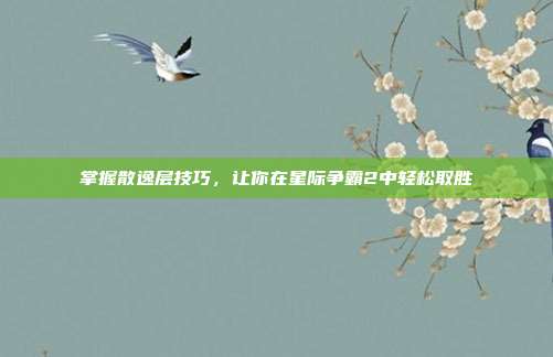 掌握散逸层技巧，让你在星际争霸2中轻松取胜