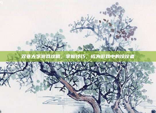 双非大学游戏攻略，掌握技巧，成为游戏中的佼佼者