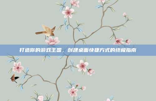 打造你的游戏王国，创建桌面快捷方式的终极指南