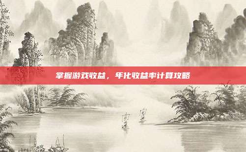 掌握游戏收益，年化收益率计算攻略