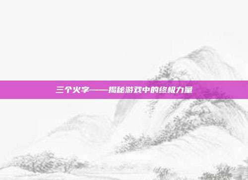 三个火字——揭秘游戏中的终极力量