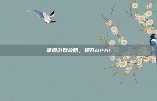 掌握游戏攻略，提升GPA！