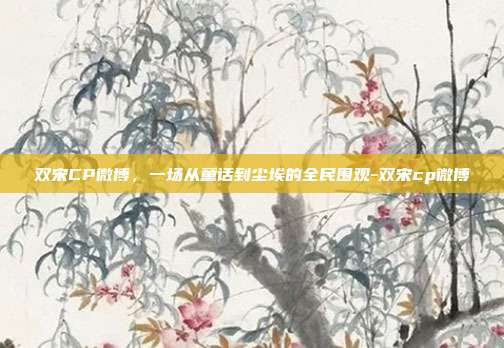 双宋CP微博，一场从童话到尘埃的全民围观-双宋cp微博