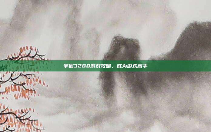 掌握3280游戏攻略，成为游戏高手