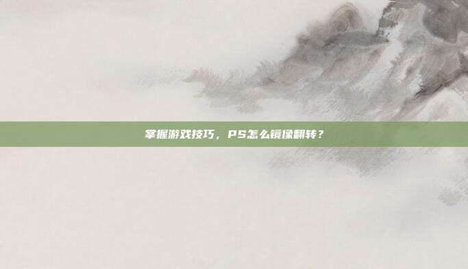 掌握游戏技巧，PS怎么镜像翻转？
